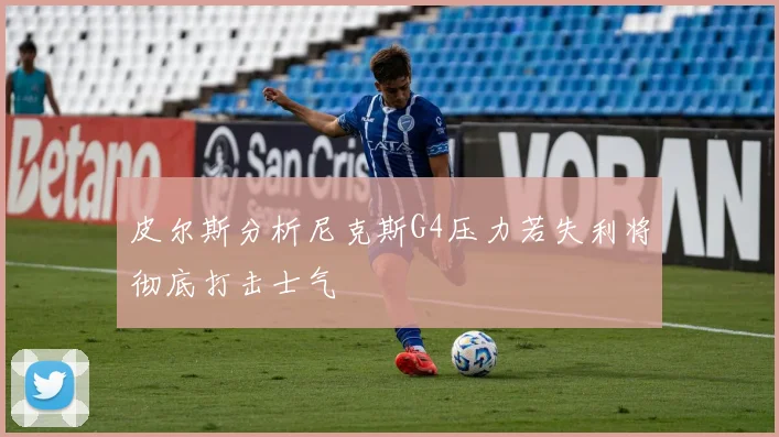 皮尔斯分析尼克斯G4压力若失利将彻底打击士气