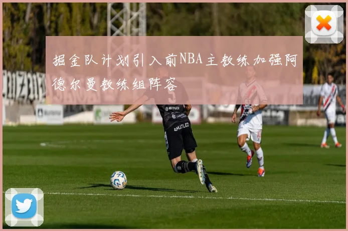 掘金队计划引入前NBA主教练加强阿德尔曼教练组阵容