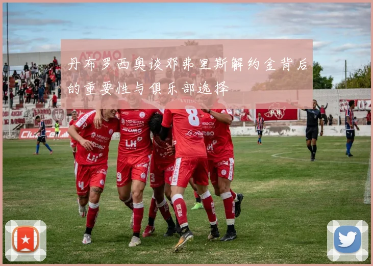 丹布罗西奥谈邓弗里斯解约金背后的重要性与俱乐部选择